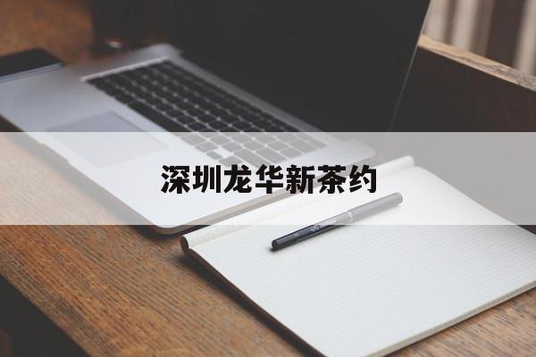 深圳龙华新茶约_深圳新茶微信预约可信么?