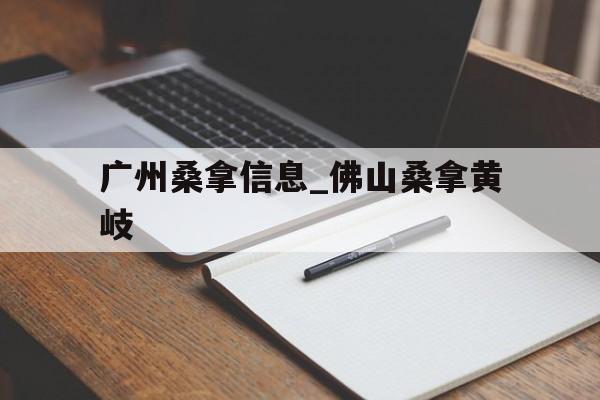 包含广州桑拿信息_佛山桑拿黄岐的词条