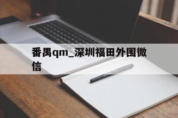番禺qm_深圳福田外围微信的简单介绍