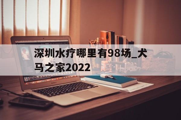 包含深圳水疗哪里有98场_犬马之家2022的词条 包含深圳水疗哪里有98场_犬马之家2022的词条