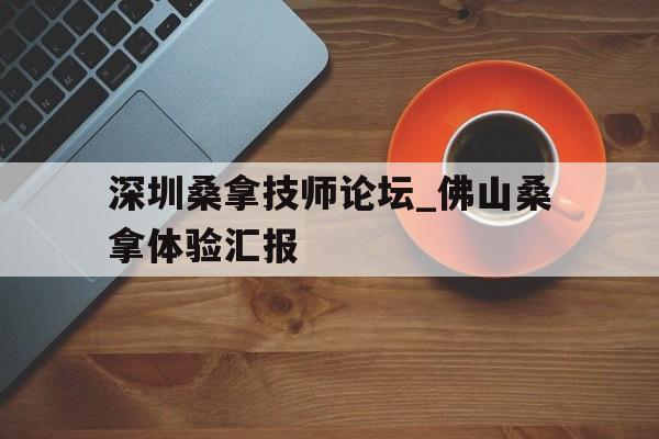 关于深圳桑拿技师论坛_佛山桑拿体验汇报的信息 关于深圳桑拿技师论坛_佛山桑拿体验汇报的信息