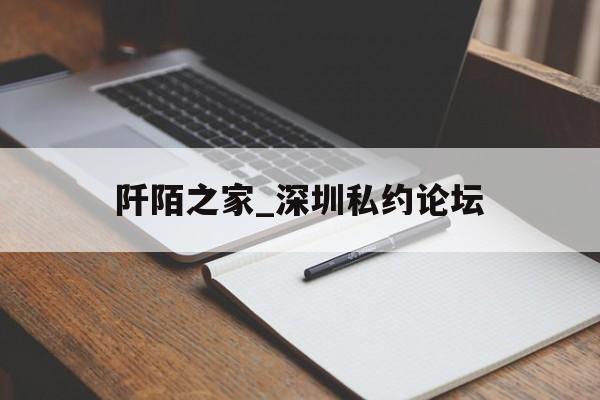 阡陌之家_深圳私约论坛_深圳阡陌互动科技有限公司 阡陌之家_深圳私约论坛_深圳阡陌互动科技有限公司