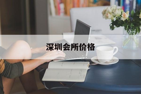 深圳会所价格_深圳会所价格表
